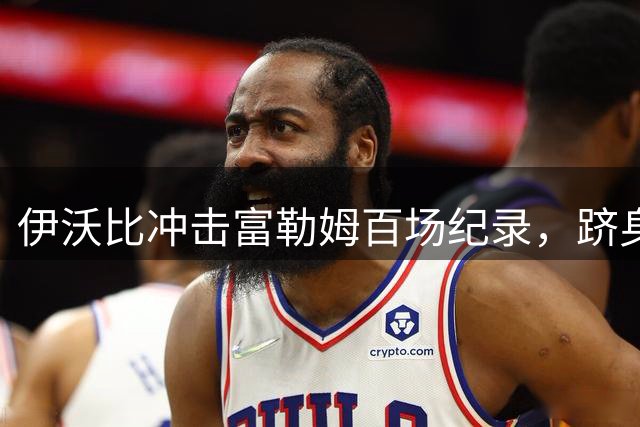 伊沃比冲击富勒姆百场纪录，跻身英超传奇行列