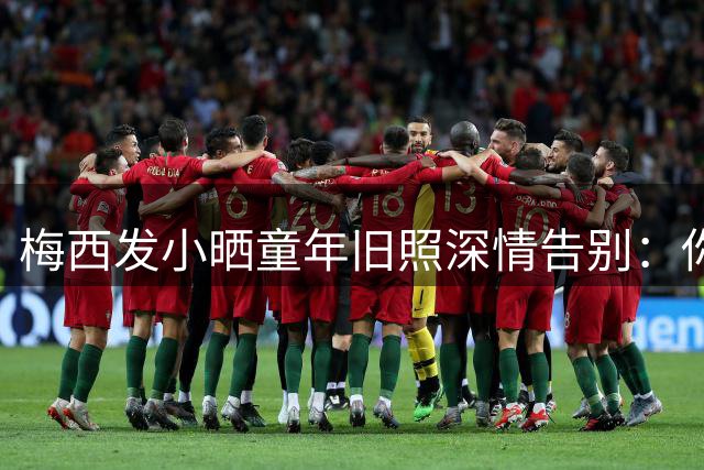 梅西发小晒童年旧照深情告别：你完成了所有人的足球梦